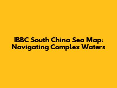 IBBC South China Sea Map: Navigating Complex Waters