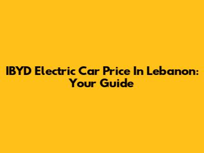 IBYD Electric Car Price In Lebanon: Your Guide