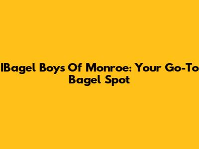 IBagel Boys Of Monroe: Your Go-To Bagel Spot