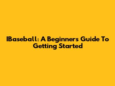 IBaseball: A Beginner's Guide To Getting Started
