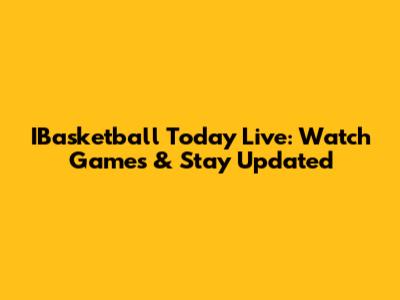 IBasketball Today Live: Watch Games & Stay Updated