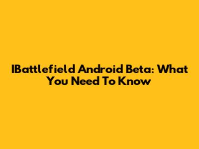 IBattlefield Android Beta: What You Need To Know