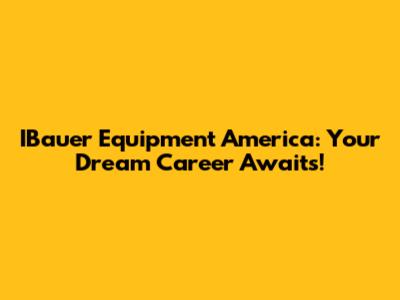 IBauer Equipment America: Your Dream Career Awaits!