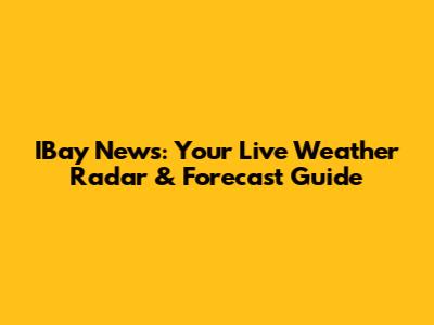 IBay News: Your Live Weather Radar & Forecast Guide