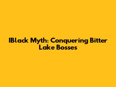 IBlack Myth: Conquering Bitter Lake Bosses