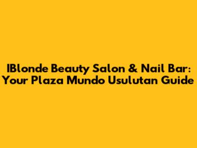 IBlonde Beauty Salon & Nail Bar: Your Plaza Mundo Usulutan Guide