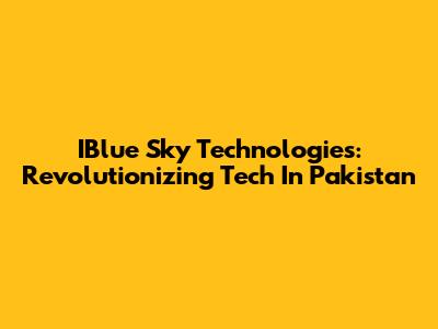 IBlue Sky Technologies: Revolutionizing Tech In Pakistan