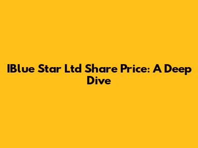 IBlue Star Ltd Share Price: A Deep Dive