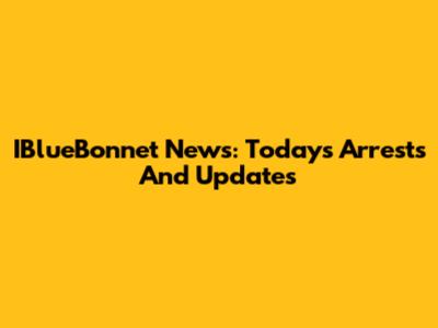 IBlueBonnet News: Today's Arrests And Updates