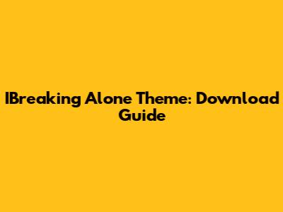 IBreaking Alone Theme: Download Guide