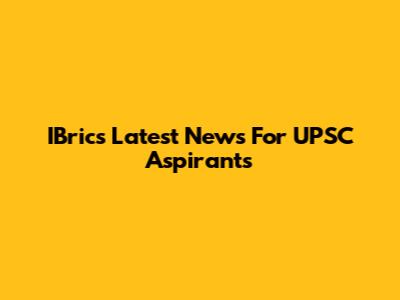 IBrics Latest News For UPSC Aspirants
