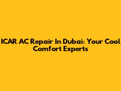 ICAR AC Repair In Dubai: Your Cool Comfort Experts
