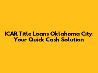 ICAR Title Loans Oklahoma City: Your Quick Cash Solution