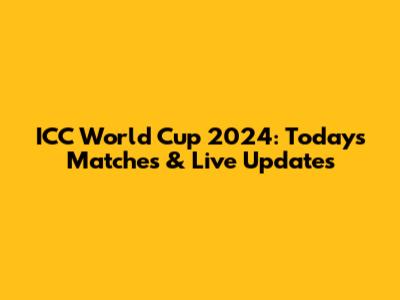 ICC World Cup 2024: Today's Matches & Live Updates