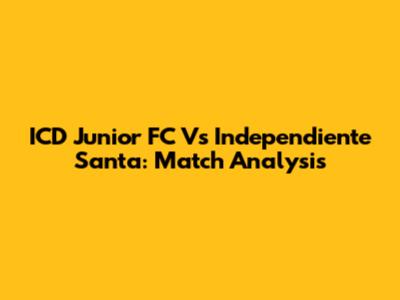 ICD Junior FC Vs Independiente Santa: Match Analysis