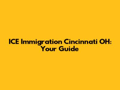 ICE Immigration Cincinnati OH: Your Guide
