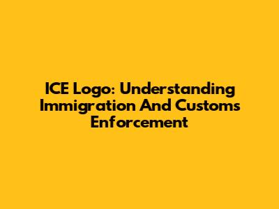 ICE Logo: Understanding Immigration And Customs Enforcement