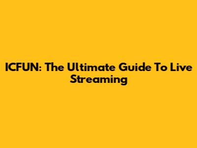 ICFUN: The Ultimate Guide To Live Streaming