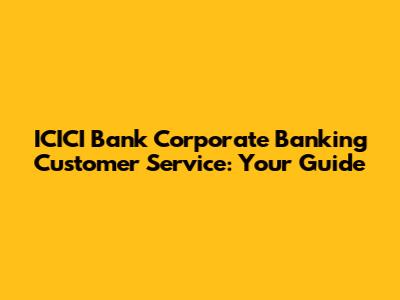 ICICI Bank Corporate Banking Customer Service: Your Guide