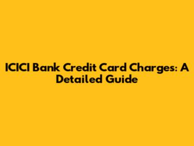 ICICI Bank Credit Card Charges: A Detailed Guide