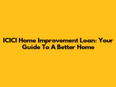 ICICI Home Improvement Loan: Your Guide To A Better Home