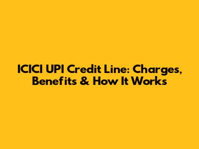 ICICI UPI Credit Line: Charges, Benefits & How It Works