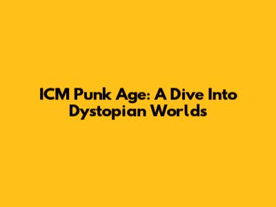 ICM Punk Age: A Dive Into Dystopian Worlds