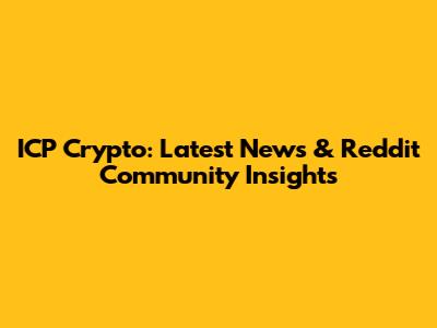 ICP Crypto: Latest News & Reddit Community Insights