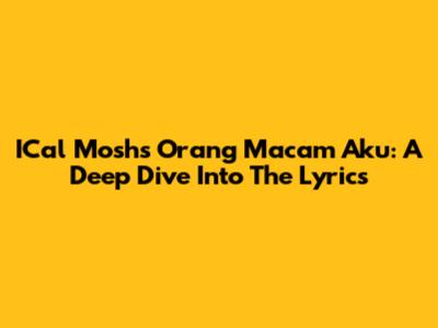 ICal Mosh's 'Orang Macam Aku': A Deep Dive Into The Lyrics