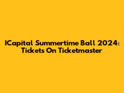 ICapital Summertime Ball 2024: Tickets On Ticketmaster