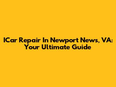 ICar Repair In Newport News, VA: Your Ultimate Guide