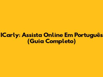 ICarly: Assista Online Em Português (Guia Completo)