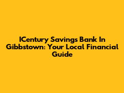 ICentury Savings Bank In Gibbstown: Your Local Financial Guide