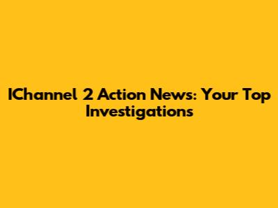 IChannel 2 Action News: Your Top Investigations