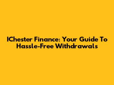 IChester Finance: Your Guide To Hassle-Free Withdrawals