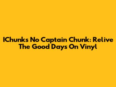 IChunk's "No Captain Chunk": Relive The Good Days On Vinyl