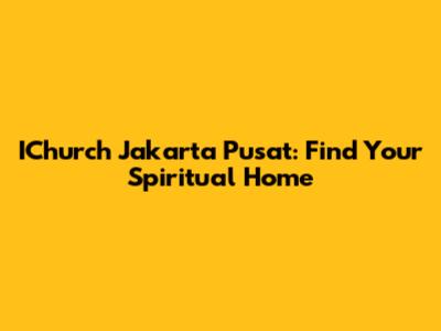 IChurch Jakarta Pusat: Find Your Spiritual Home