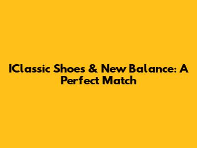 IClassic Shoes & New Balance: A Perfect Match