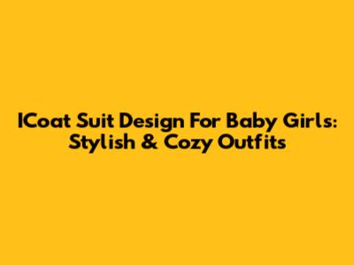 ICoat Suit Design For Baby Girls: Stylish & Cozy Outfits