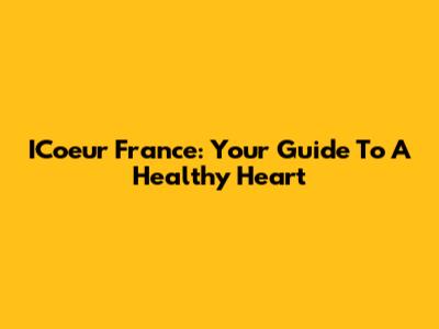 ICoeur France: Your Guide To A Healthy Heart