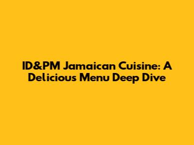 ID&PM Jamaican Cuisine: A Delicious Menu Deep Dive