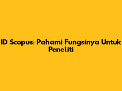 ID Scopus: Pahami Fungsinya Untuk Peneliti