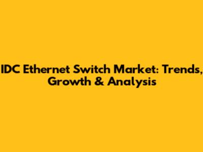 IDC Ethernet Switch Market: Trends, Growth & Analysis
