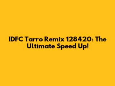 IDFC Tarro Remix 128420: The Ultimate Speed Up!