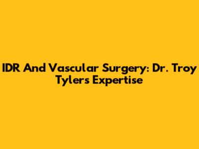 IDR And Vascular Surgery: Dr. Troy Tyler's Expertise