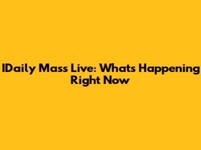 IDaily Mass Live: What's Happening Right Now