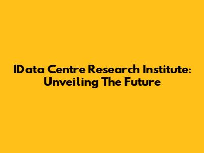IData Centre Research Institute: Unveiling The Future