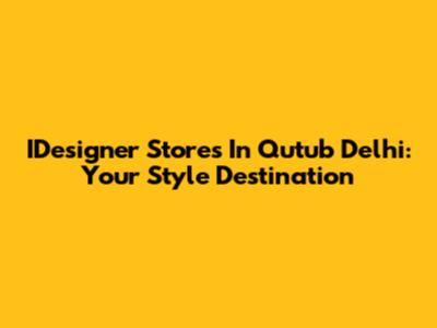 IDesigner Stores In Qutub Delhi: Your Style Destination