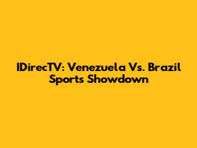 IDirecTV: Venezuela Vs. Brazil Sports Showdown