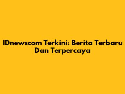 IDnewscom Terkini: Berita Terbaru Dan Terpercaya